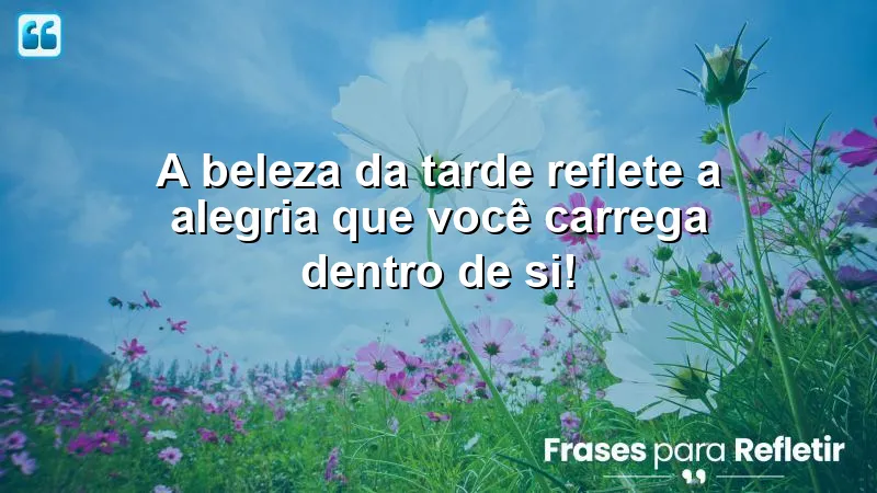 Mensagens de boa tarde alegre e feliz que refletem a beleza interior e promovem alegria.