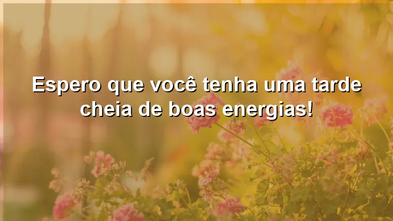 Mensagens de boa tarde carinhosa com palavras positivas e energizantes.