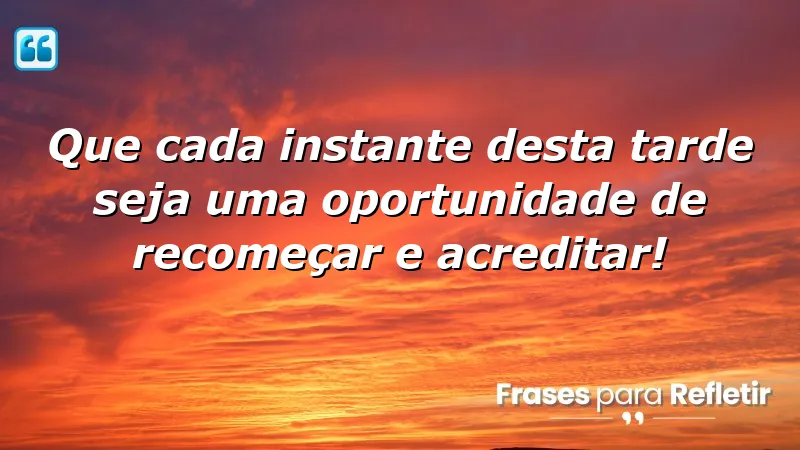 Mensagens de boa tarde com carinho e esperança: recomeços e esperança em cada instante.