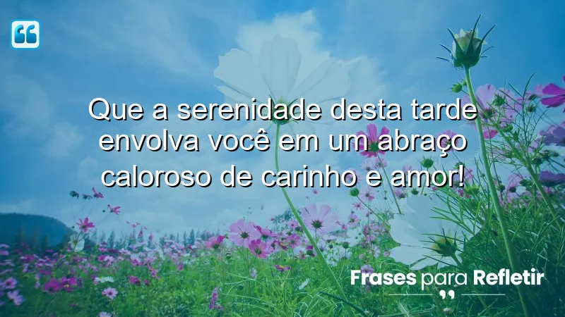 Mensagens de boa tarde com carinho e esperança que aquecem o coração e trazem serenidade.