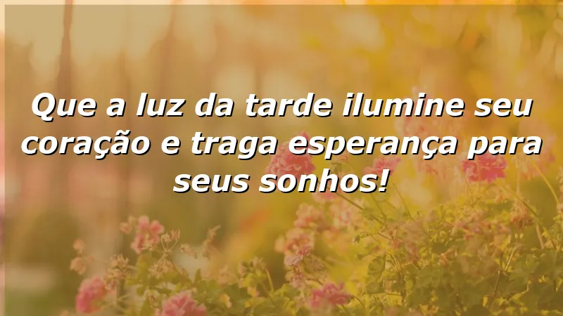 Mensagens de boa tarde com carinho e esperança para iluminar seu coração.