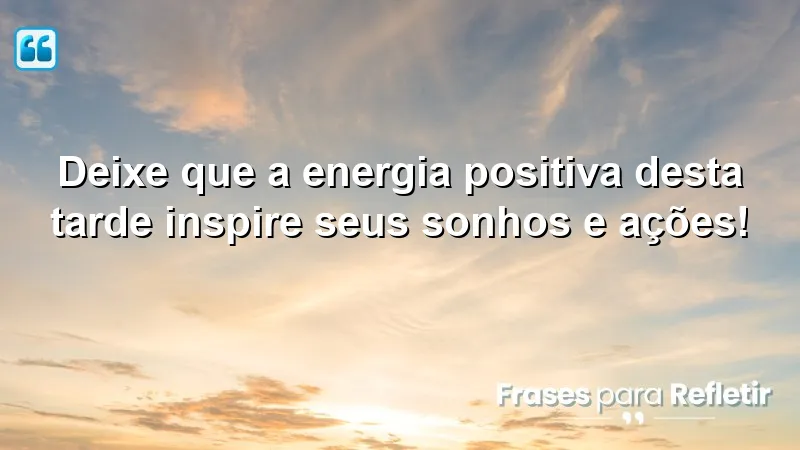 Mensagens de boa tarde com frases otimistas para inspirar seus sonhos e ações.