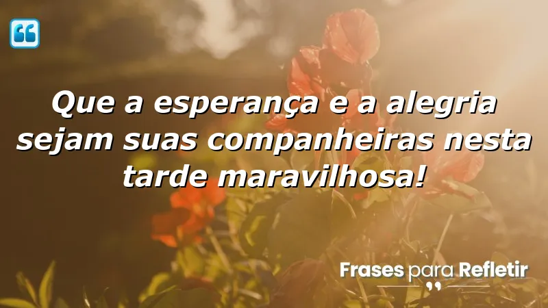 Mensagens de boa tarde com frases otimistas que inspiram esperança e alegria.