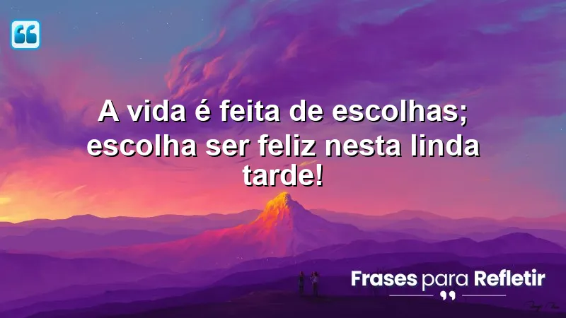 Mensagens de boa tarde com frases otimistas sobre escolhas e felicidade.