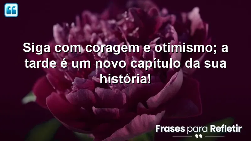 Mensagens de boa tarde com frases otimistas que inspiram coragem e renovação.