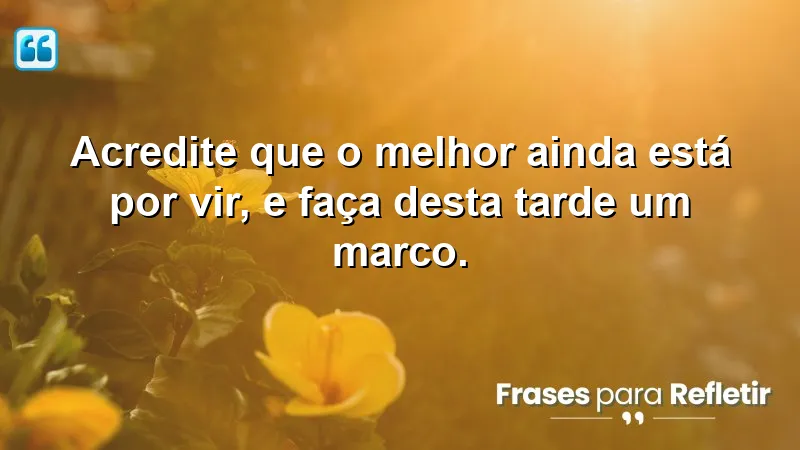 Mensagens de boa tarde com otimismo e fé, inspirando mudanças positivas.