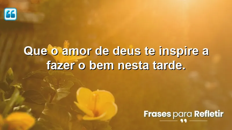 Mensagens de boa tarde com reflexão cristã: inspire-se no amor divino e faça o bem.