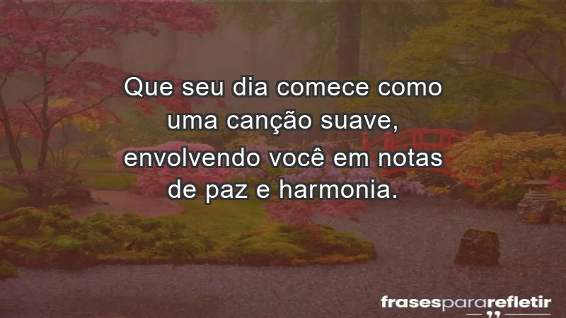 - Que seu dia comece como uma canção suave, envolvendo você em notas de paz e harmonia.