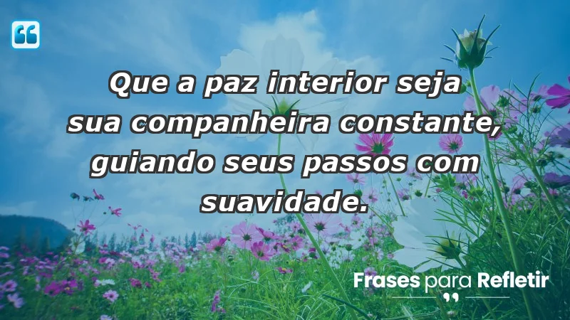 - Que a paz interior seja sua companheira constante, guiando seus passos com suavidade.