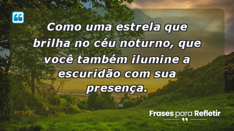 - Como uma estrela que brilha no céu noturno, que você também ilumine a escuridão com sua presença.