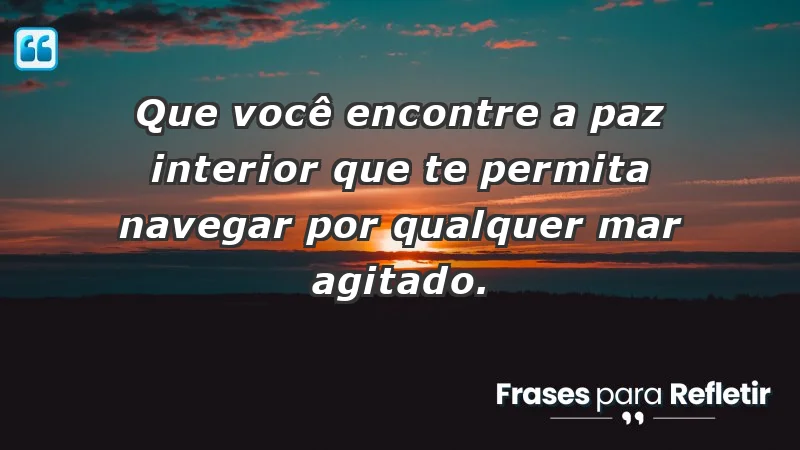 - Que você encontre a paz interior que te permita navegar por qualquer mar agitado.