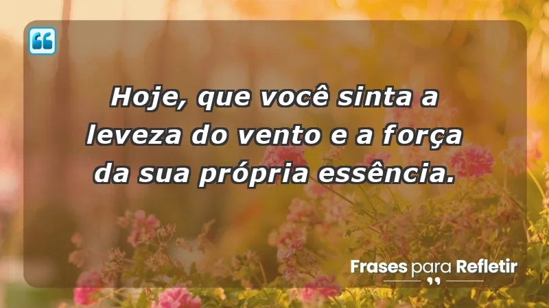 - Hoje, que você sinta a leveza do vento e a força da sua própria essência.