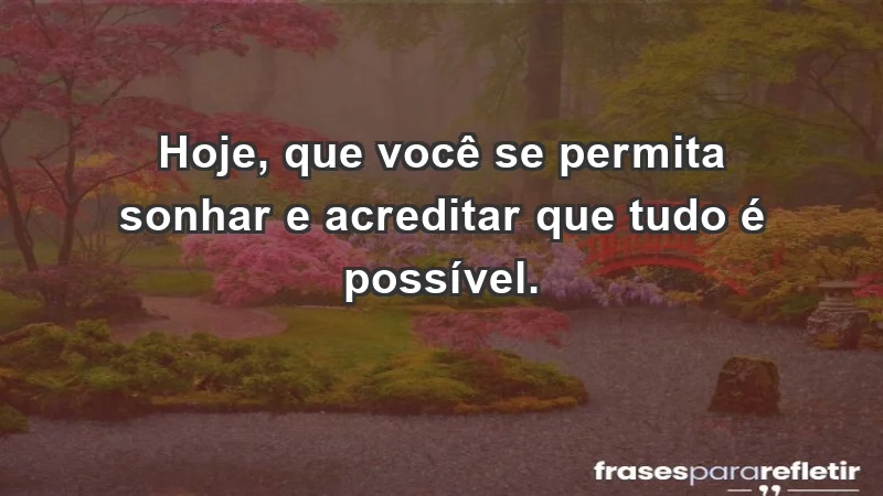 - Hoje, que você se permita sonhar e acreditar que tudo é possível.