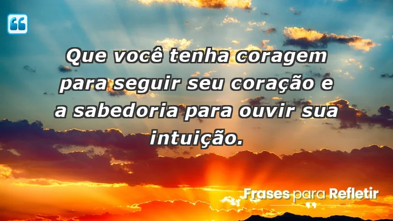 Que você tenha coragem para seguir seu coração e a sabedoria para ouvir sua intuição.