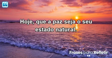 Hoje, que a paz seja o seu estado natural.