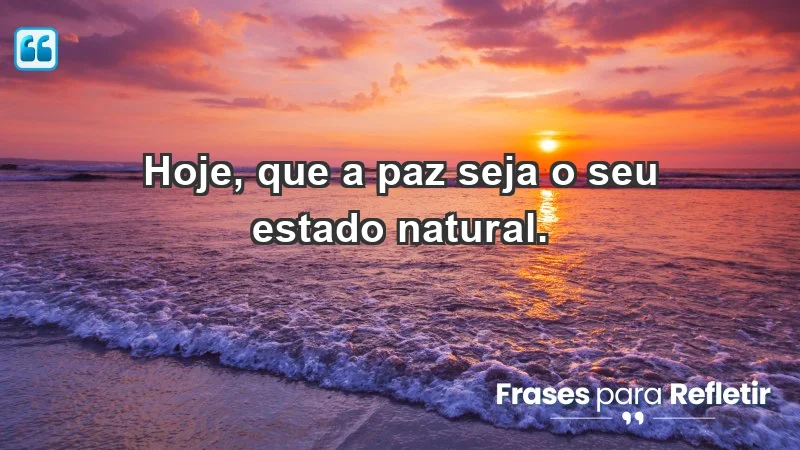 - Hoje, que a paz seja o seu estado natural.