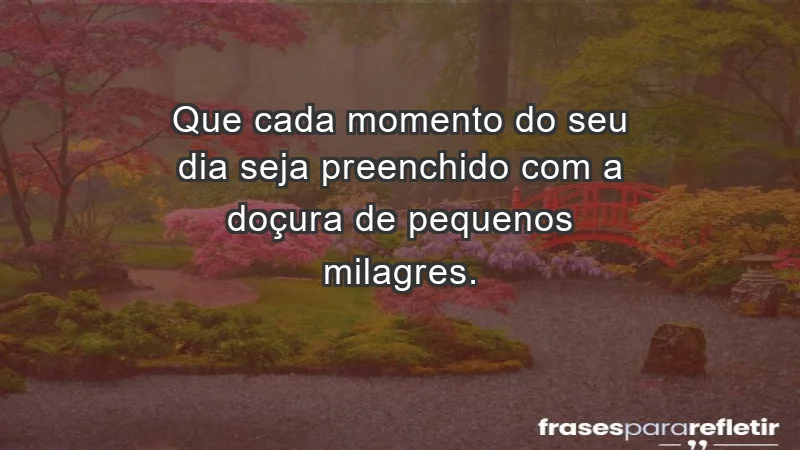 - Que cada momento do seu dia seja preenchido com a doçura de pequenos milagres.