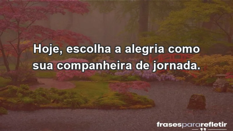 - Hoje, escolha a alegria como sua companheira de jornada.