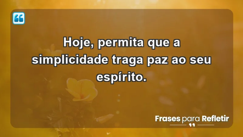 - Hoje, permita que a simplicidade traga paz ao seu espírito.