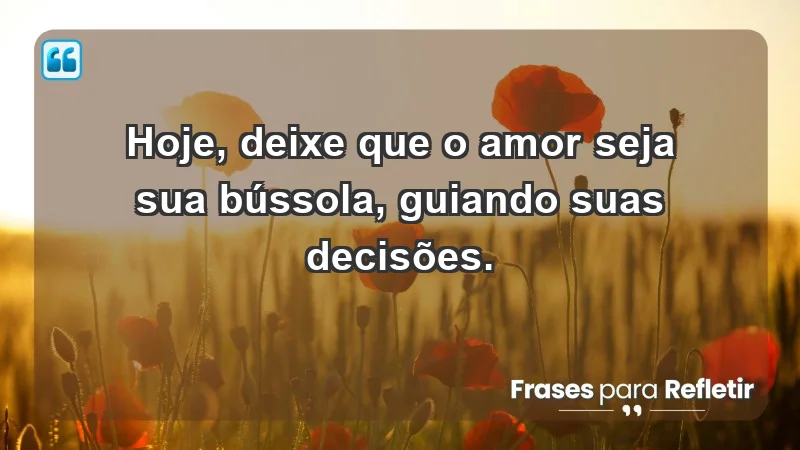 - Hoje, deixe que o amor seja sua bússola, guiando suas decisões.