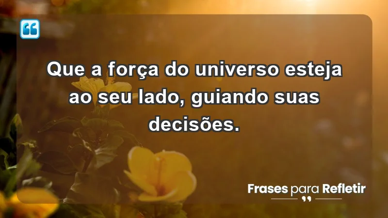 - Que a força do universo esteja ao seu lado, guiando suas decisões.