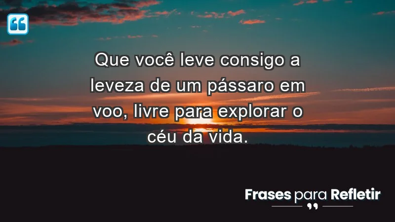 - Que você leve consigo a leveza de um pássaro em voo, livre para explorar o céu da vida.