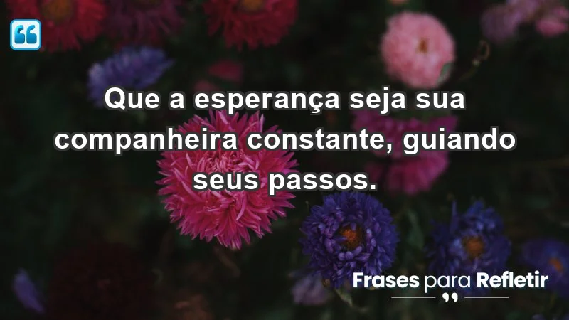 - Que a esperança seja sua companheira constante, guiando seus passos.