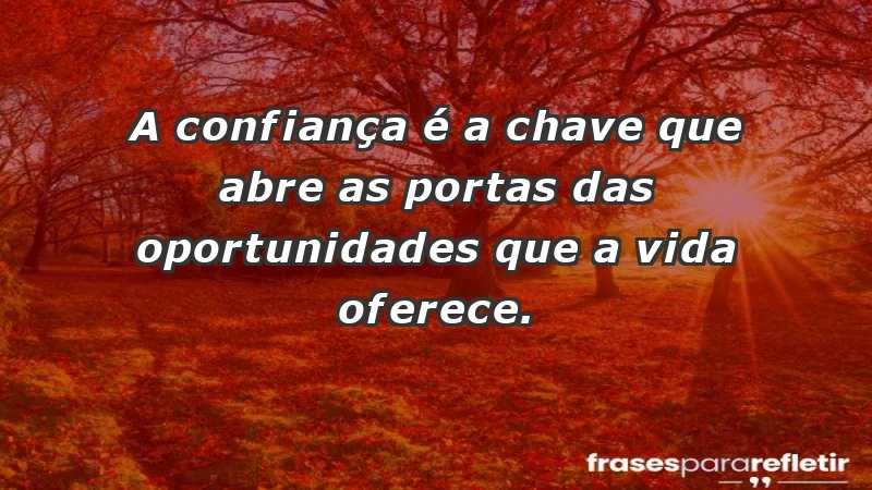 - A confiança é a chave que abre as portas das oportunidades que a vida oferece.