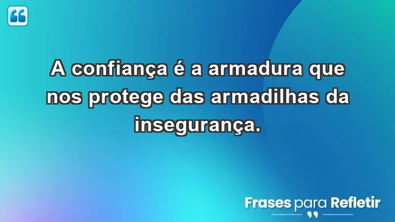 - A confiança é a armadura que nos protege das armadilhas da insegurança.