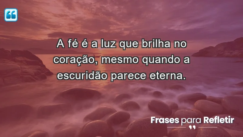 - A fé é a luz que brilha no coração, mesmo quando a escuridão parece eterna.