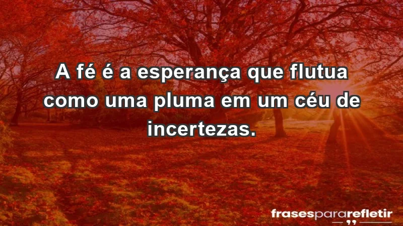 - A fé é a esperança que flutua como uma pluma em um céu de incertezas.