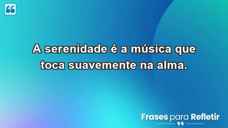 - A serenidade é a música que toca suavemente na alma.