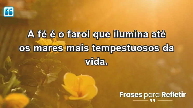 - A fé é o farol que ilumina até os mares mais tempestuosos da vida.