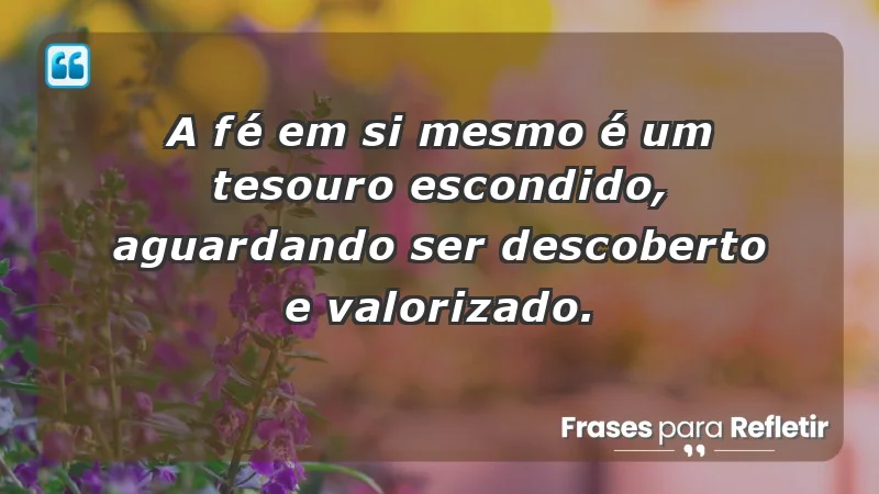 - A fé em si mesmo é um tesouro escondido, aguardando ser descoberto e valorizado.