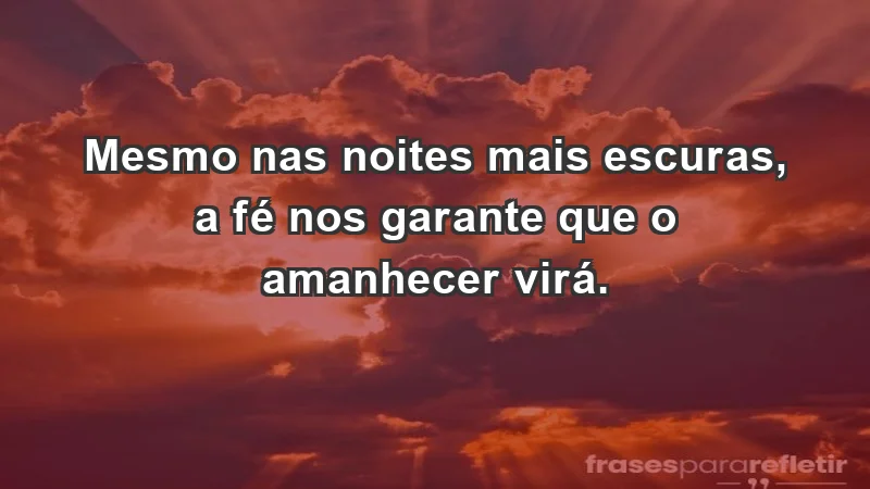 Para fortalecer a confiança em tempos de incerteza - Mesmo nas noites mais escuras, a fé nos garante que o amanhecer virá.