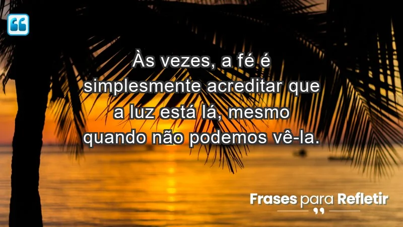 Para inspirar a gratidão diária - Às vezes, a fé é simplesmente acreditar que a luz está lá, mesmo quando não podemos vê-la.