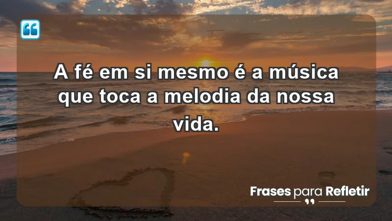 - A fé em si mesmo é a música que toca a melodia da nossa vida.