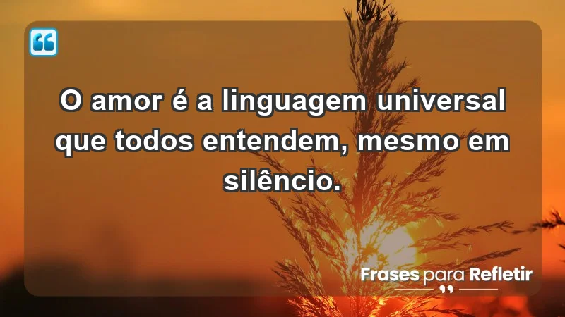 - O amor é a linguagem universal que todos entendem, mesmo em silêncio.