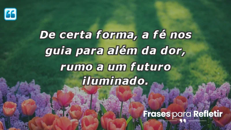 Para superar a perda de um ente querido - De certa forma, a fé nos guia para além da dor, rumo a um futuro iluminado.