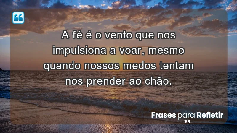 - A fé é o vento que nos impulsiona a voar, mesmo quando nossos medos tentam nos prender ao chão.