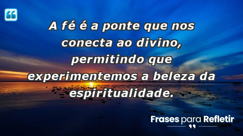 - A fé é a ponte que nos conecta ao divino, permitindo que experimentemos a beleza da espiritualidade.