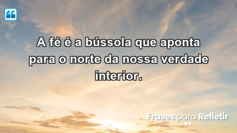 - A fé é a bússola que aponta para o norte da nossa verdade interior.