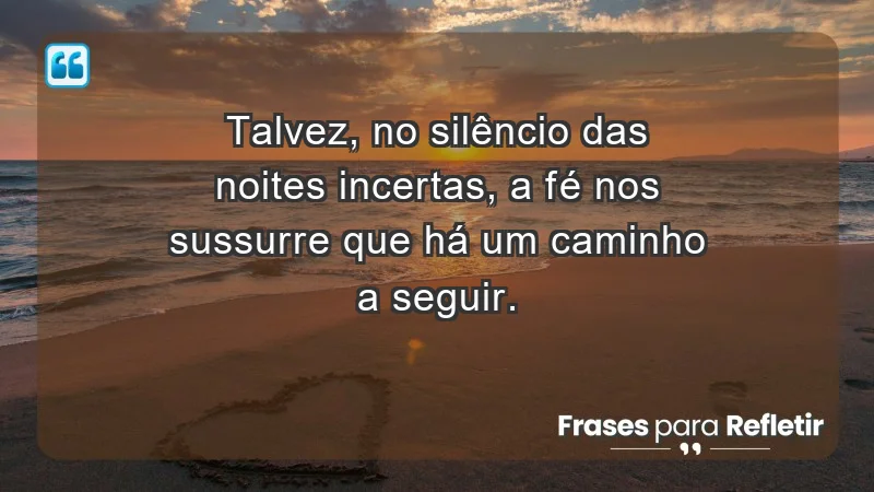 Para fortalecer a confiança em tempos de incerteza - Talvez, no silêncio das noites incertas, a fé nos sussurre que há um caminho a seguir.