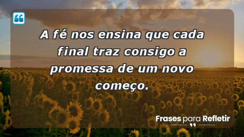 Para superar a perda de um ente querido - A fé nos ensina que cada final traz consigo a promessa de um novo começo.