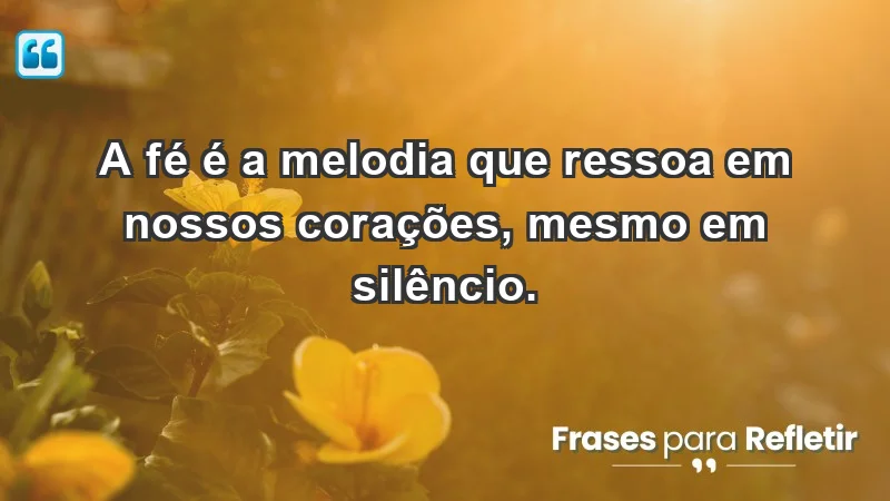 - A fé é a melodia que ressoa em nossos corações, mesmo em silêncio.