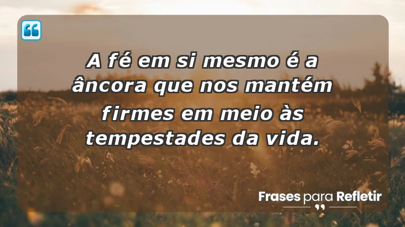 - A fé em si mesmo é a âncora que nos mantém firmes em meio às tempestades da vida.