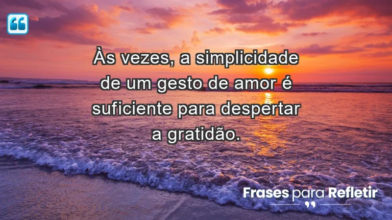 Para inspirar a gratidão diária - Às vezes, a simplicidade de um gesto de amor é suficiente para despertar a gratidão.