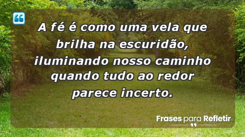 Para fortalecer a confiança em tempos de incerteza - A fé é como uma vela que brilha na escuridão, iluminando nosso caminho quando tudo ao redor parece incerto.