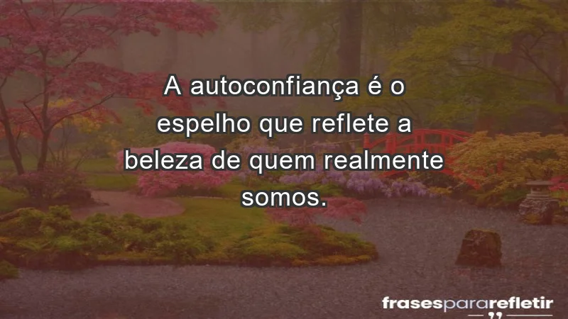 - A autoconfiança é o espelho que reflete a beleza de quem realmente somos.