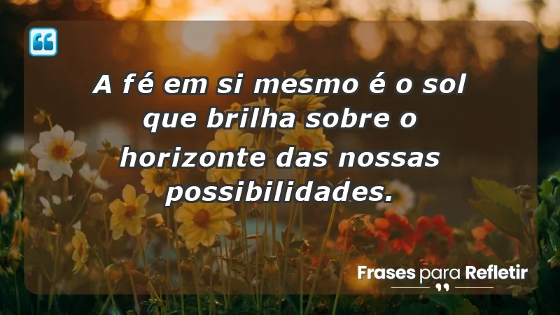 - A fé em si mesmo é o sol que brilha sobre o horizonte das nossas possibilidades.